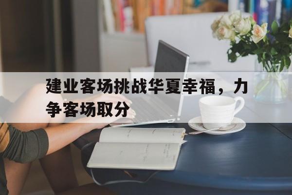 开元棋牌app下载地址-建业地产走出“舒适区”
