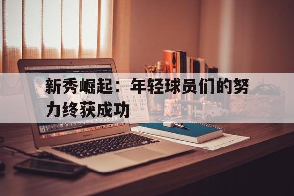开元棋牌app下载页-新秀崛起视频