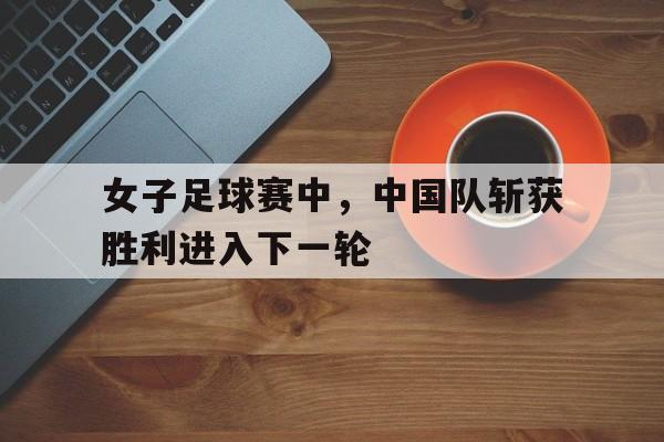 开元棋牌app下载地址-中国女子足球小组赛