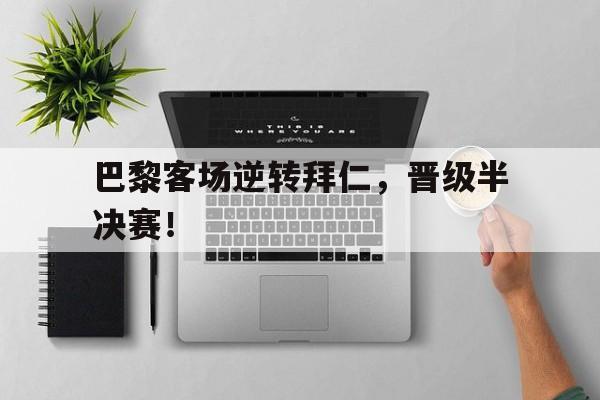 开元棋牌app下载地址-巴黎客场逆转拜仁,晋级半决赛了吗