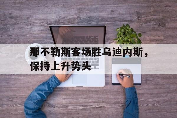 开元棋牌app下载页-那不勒斯vs乌迪内斯