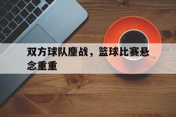 开元棋牌app下载地址-篮球双方争球怎么判