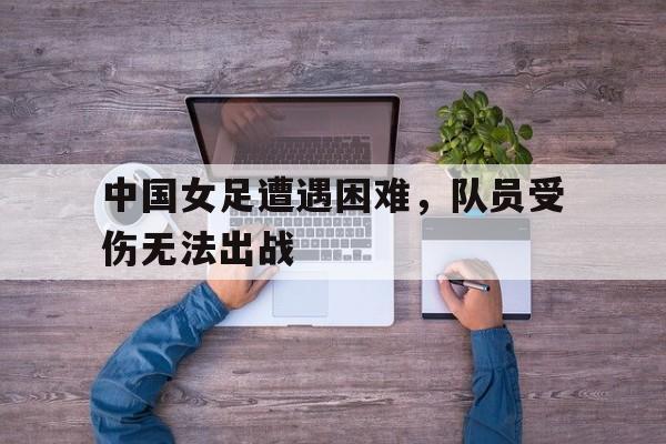 开元棋牌APP-中国女足已无退路
