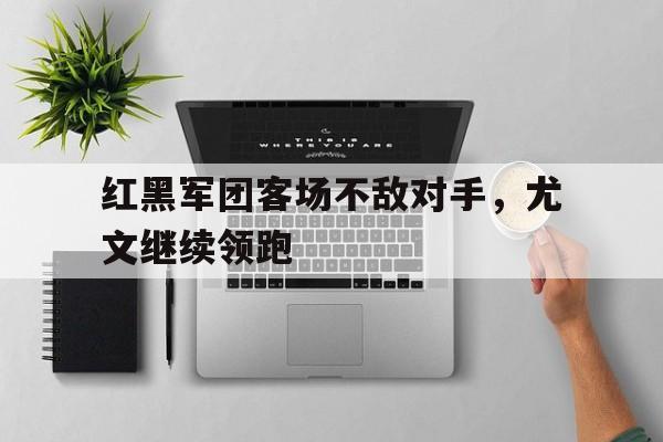 红黑军团客场不敌对手,尤文继续领跑